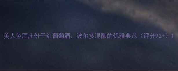 美人鱼酒庄份干红葡萄酒波尔多混酿的优雅典范评分92