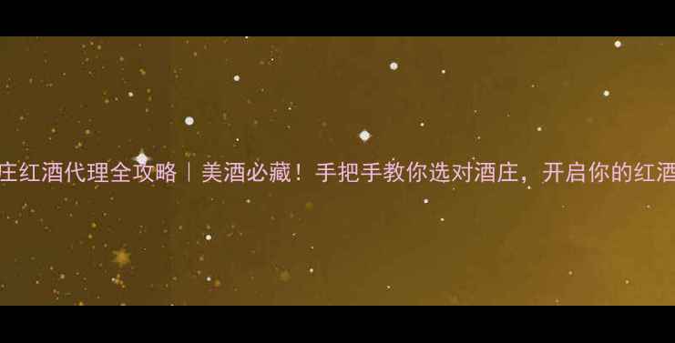 美国兄弟会酒庄红酒代理全攻略美酒必藏手把手教你选对酒庄开启你的红酒品鉴之旅