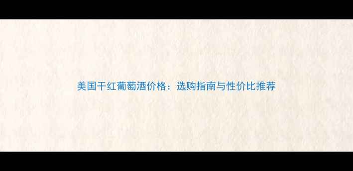 图片 美国干红葡萄酒价格：选购指南与性价比推荐