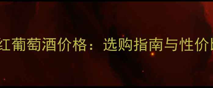 美国干红葡萄酒价格选购指南与性价比推荐