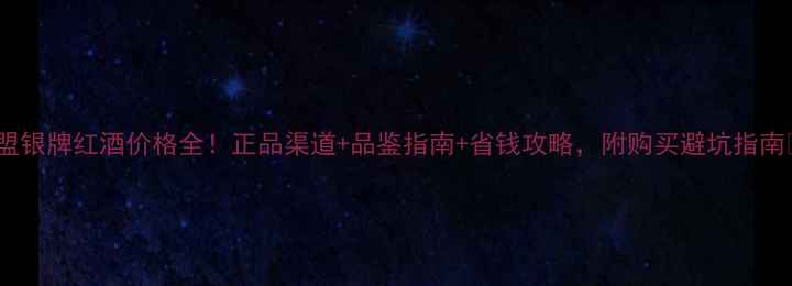 图片 联盟银牌红酒价格全！正品渠道+品鉴指南+省钱攻略，附购买避坑指南🍷1