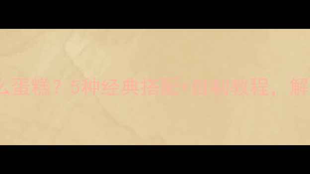 肉桂煮红酒配什么蛋糕5种经典搭配自制教程解锁冬季暖心甜点