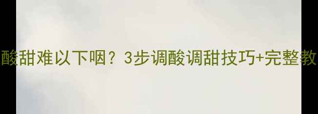 自酿葡萄酒7天酸甜难以下咽3步调酸调甜技巧完整教程附配方