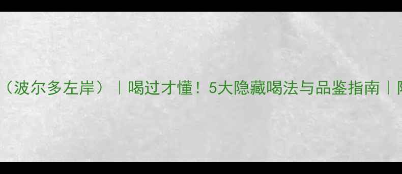 图片 艾伯特红酒（波尔多左岸）｜喝过才懂！5大隐藏喝法与品鉴指南｜附专业评分2