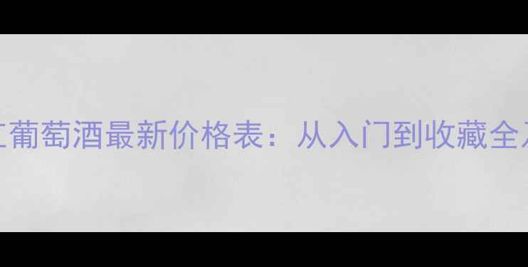 图片 艾克斯干红葡萄酒最新价格表：从入门到收藏全及选购指南