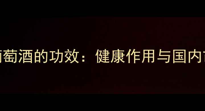 莫斯卡托葡萄酒的功效健康作用与国内市场潜力全