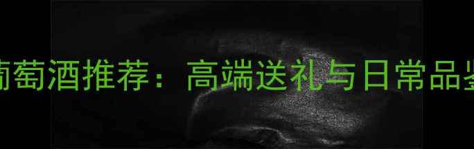 图片 莺斐丽干红葡萄酒推荐：高端送礼与日常品鉴的完美之选