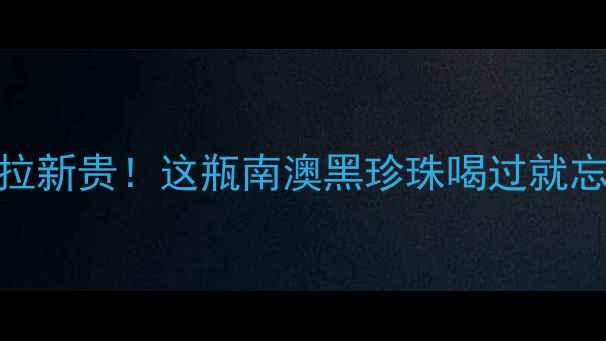 图片 萨佩拉维干红｜西拉新贵！这瓶南澳黑珍珠喝过就忘不掉的酒怎么买？