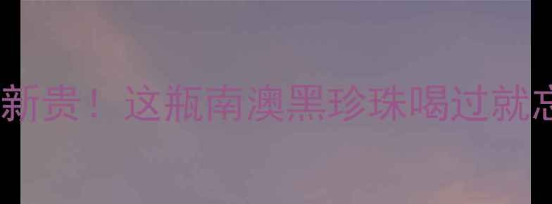 图片 萨佩拉维干红｜西拉新贵！这瓶南澳黑珍珠喝过就忘不掉的酒怎么买？1