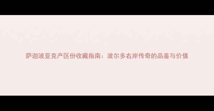 萨迦波亚克产区份收藏指南波尔多右岸传奇的品鉴与价值
