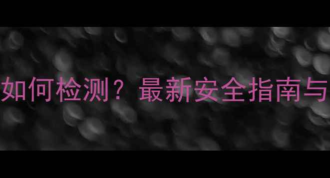 葡萄酒中的农药残留如何检测最新安全指南与消费者必知避坑技巧