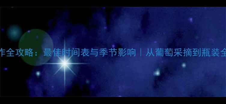 葡萄酒制作全攻略最佳时间表与季节影响从葡萄采摘到瓶装全流程指南