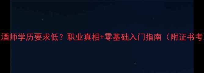 图片 葡萄酒品酒师学历要求低？职业真相+零基础入门指南（附证书考取攻略）