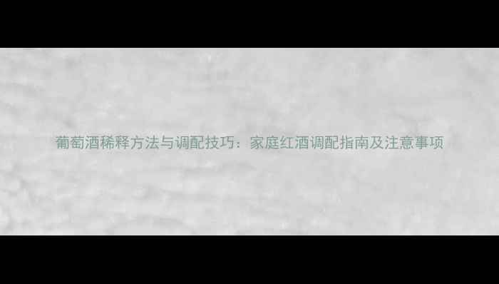 图片 葡萄酒稀释方法与调配技巧：家庭红酒调配指南及注意事项