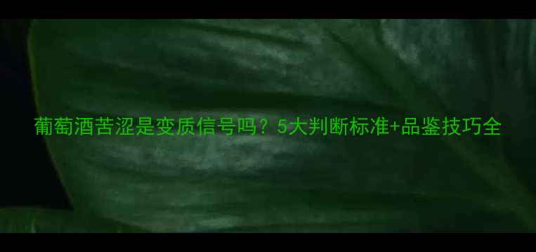 图片 葡萄酒苦涩是变质信号吗？5大判断标准+品鉴技巧全