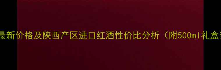 图片 蓝田玉川葡萄酒最新价格及陕西产区进口红酒性价比分析（附500ml礼盒装多少钱一盒）1