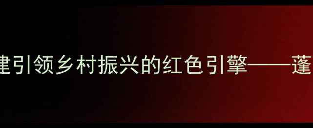 蓬莱红酒协会行业党委党建引领乡村振兴的红色引擎蓬莱红酒产业高质量发展报告