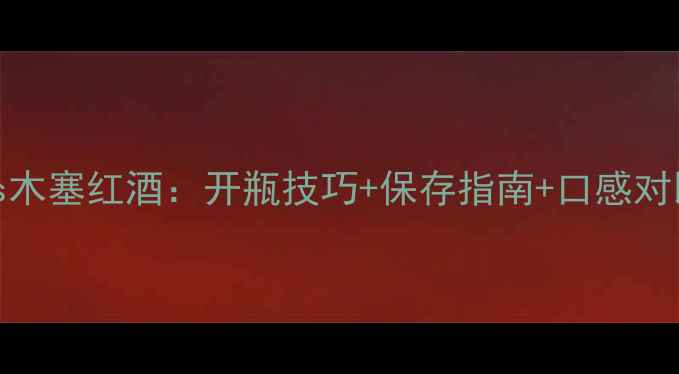图片 螺旋盖vs木塞红酒：开瓶技巧+保存指南+口感对比全🍷✨