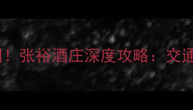 西安必去红酒庄园张裕酒庄深度攻略交通品酒美食全指南