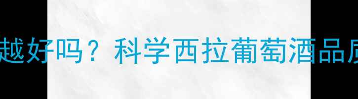 西拉葡萄酒酒精度数越高越好吗科学西拉葡萄酒品质与酒精度数的真实关系