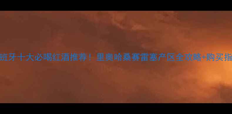 图片 西班牙十大必喝红酒推荐！里奥哈桑赛雷塞产区全攻略+购买指南