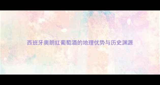 西班牙奥朗红葡萄酒的地理优势与历史渊源