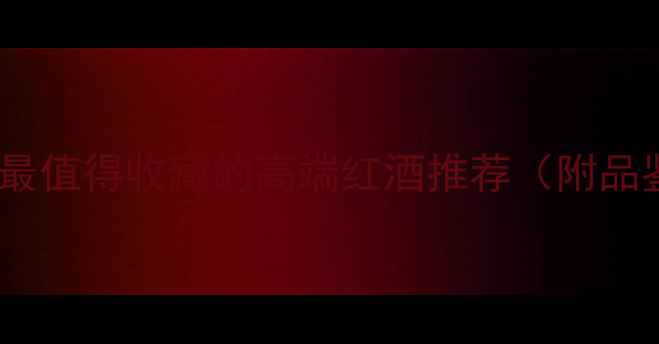 图片 西莫黑标陈酿干红｜最值得收藏的高端红酒推荐（附品鉴指南与选购攻略）1