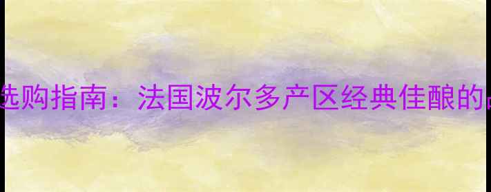 图片 贝尔薇城堡干红葡萄酒选购指南：法国波尔多产区经典佳酿的品鉴攻略与性价比推荐1