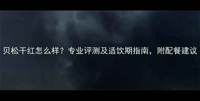 贝松干红怎么样专业评测及适饮期指南附配餐建议