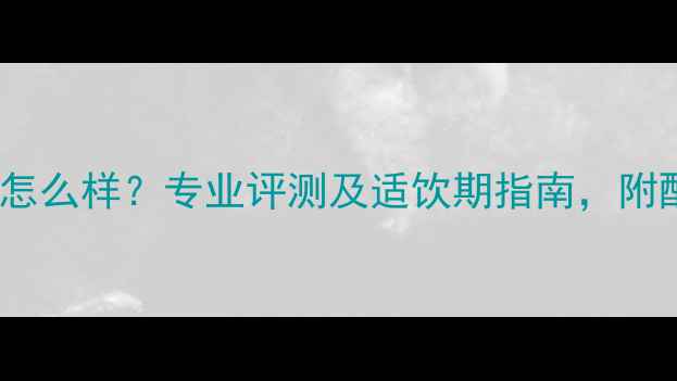 图片 贝松干红怎么样？专业评测及适饮期指南，附配餐建议2