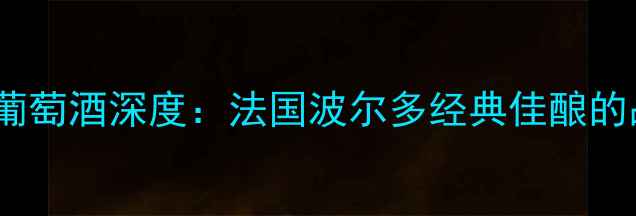图片 贝欧马提尔干红葡萄酒深度：法国波尔多经典佳酿的品鉴与收藏指南1