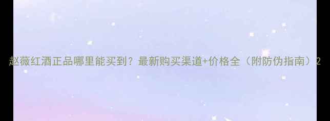 图片 赵薇红酒正品哪里能买到？最新购买渠道+价格全（附防伪指南）2