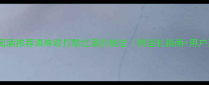 图片 超值红葡萄酒推荐清单欧打歌红酒价格全｜附送礼指南+用户真实测评1