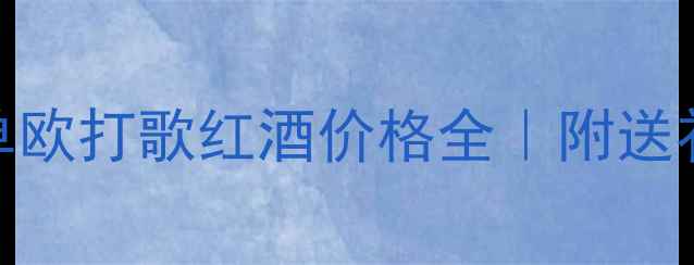 图片 超值红葡萄酒推荐清单欧打歌红酒价格全｜附送礼指南+用户真实测评2