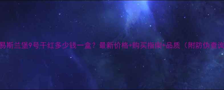 图片 路易斯兰堡9号干红多少钱一盒？最新价格+购买指南+品质（附防伪查询）