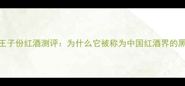 辣椒王子份红酒测评为什么它被称为中国红酒界的黑马