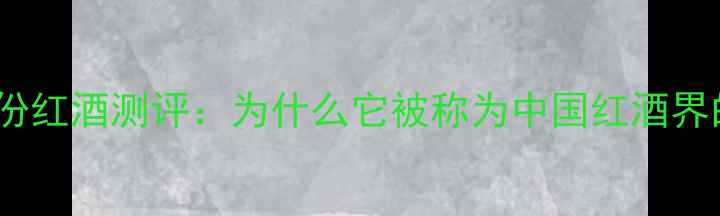 图片 辣椒王子份红酒测评：为什么它被称为中国红酒界的黑马？2