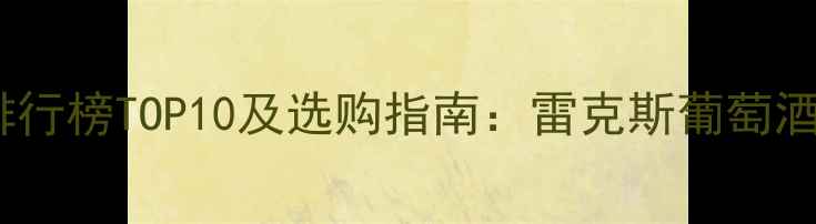 进口红酒品牌排行榜TOP10及选购指南雷克斯葡萄酒有限公司权威