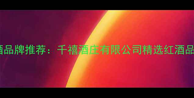 图片 进口红酒品牌推荐：千禧酒庄有限公司精选红酒品鉴指南2