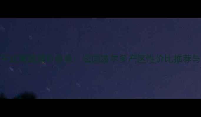 图片 酒菲庄园干红葡萄酒价格表：法国波尔多产区性价比推荐与口感评测