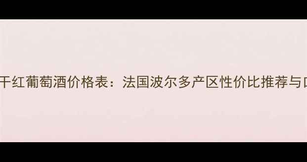 酒菲庄园干红葡萄酒价格表法国波尔多产区性价比推荐与口感评测