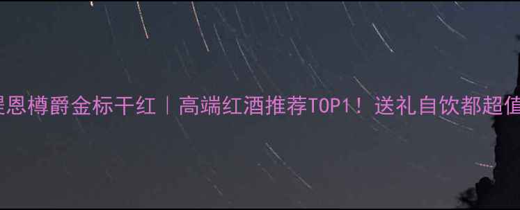 醍恩樽爵金标干红高端红酒推荐TOP1送礼自饮都超值