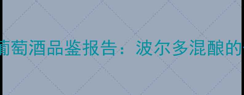 图片 金沙臻堡典藏款干红葡萄酒品鉴报告：波尔多混酿的优雅典范与投资价值2