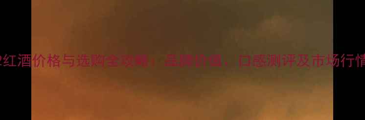 图片 长城92红酒价格与选购全攻略：品牌价值、口感测评及市场行情深度2