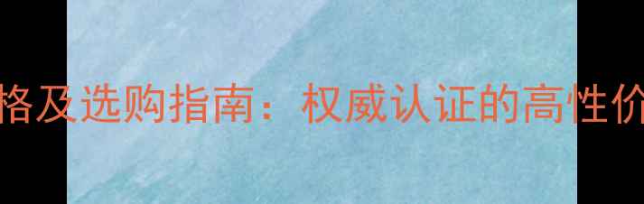 图片 长城桑干酒庄价格及选购指南：权威认证的高性价比国产红酒推荐