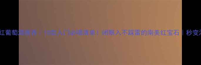 图片 阿根廷干红葡萄酒推荐｜10款入门必喝清单！闭眼入不踩雷的南美红宝石｜秒变酒桌高手2