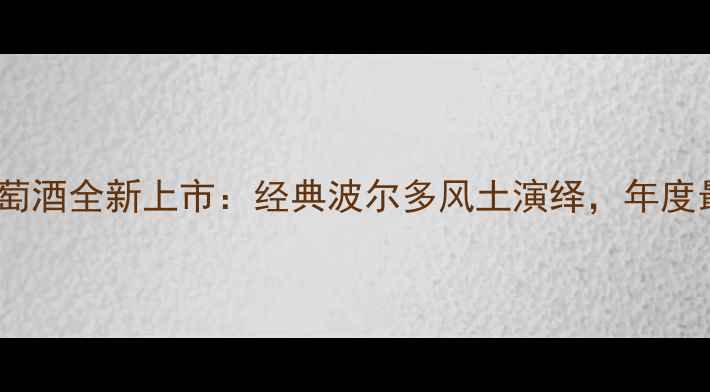 图片 雅利赤霞珠干红葡萄酒全新上市：经典波尔多风土演绎，年度最佳红葡萄酒推荐1