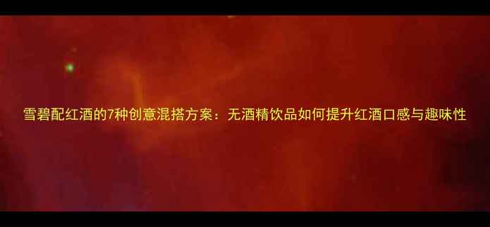 图片 雪碧配红酒的7种创意混搭方案：无酒精饮品如何提升红酒口感与趣味性