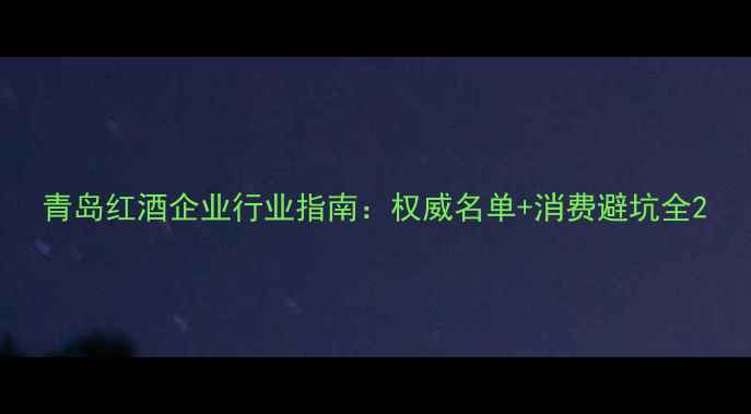 图片 青岛红酒企业行业指南：权威名单+消费避坑全2