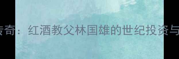 图片 香港红酒传奇：红酒教父林国雄的世纪投资与收藏密码1